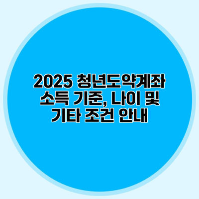 2025 청년도약계좌 소득 기준, 나이 및 기타 조건 안내