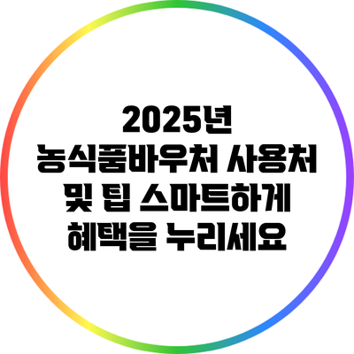 2025년 농식품바우처 사용처 및 팁: 스마트하게 혜택을 누리세요