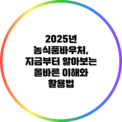 2025년 농식품바우처, 지금부터 알아보는 올바른 이해와 활용법