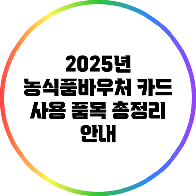 2025년 농식품바우처 카드 사용 품목 총정리 안내