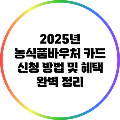 2025년 농식품바우처 카드 신청 방법 및 혜택 완벽 정리