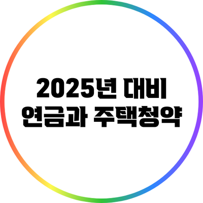 2025년 대비 연금과 주택청약