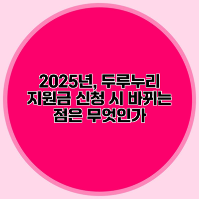 2025년, 두루누리 지원금 신청 시 바뀌는 점은 무엇인가?