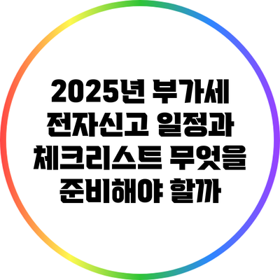 2025년 부가세 전자신고 일정과 체크리스트: 무엇을 준비해야 할까?