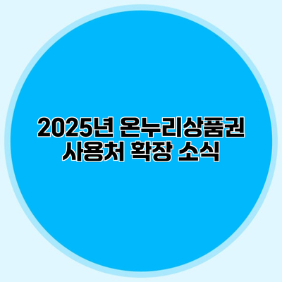 2025년 온누리상품권 사용처 확장 소식