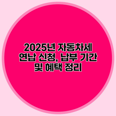 2025년 자동차세 연납 신청, 납부 기간 및 혜택 정리