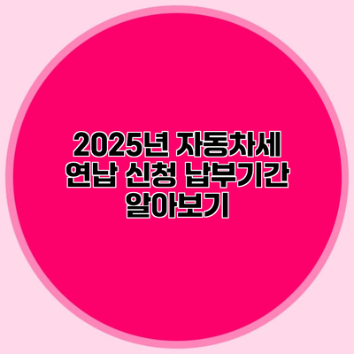 2025년 자동차세 연납 신청 납부기간 알아보기