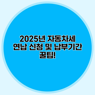 2025년 자동차세 연납 신청 및 납부기간 꿀팁!