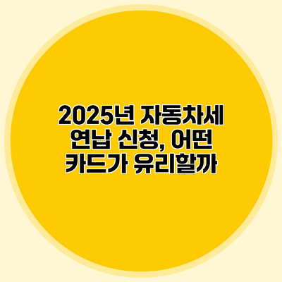 2025년 자동차세 연납 신청, 어떤 카드가 유리할까?