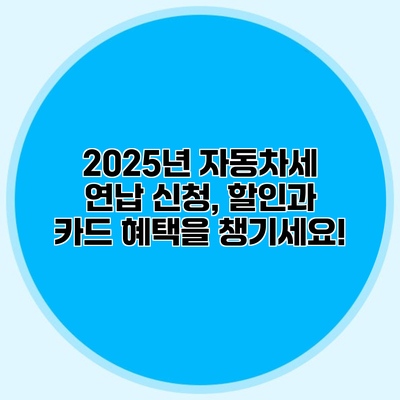 2025년 자동차세 연납 신청, 할인과 카드 혜택을 챙기세요!