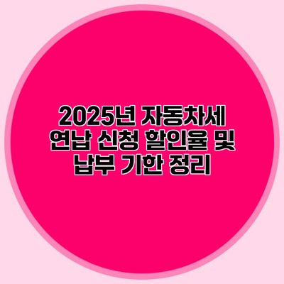 2025년 자동차세 연납 신청 할인율 및 납부 기한 정리