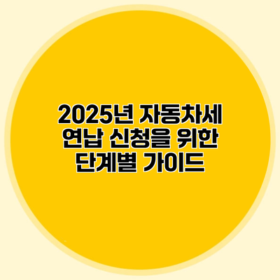 2025년 자동차세 연납 신청을 위한 단계별 가이드