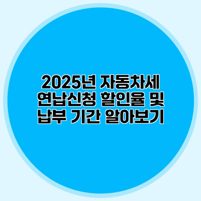 2025년 자동차세 연납신청 할인율 및 납부 기간 알아보기