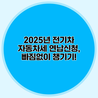 2025년 전기차 자동차세 연납신청, 빠짐없이 챙기기!