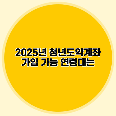 2025년 청년도약계좌 가입 가능 연령대는?