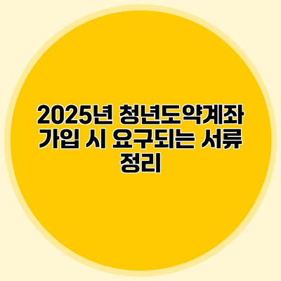 2025년 청년도약계좌 가입 시 요구되는 서류 정리