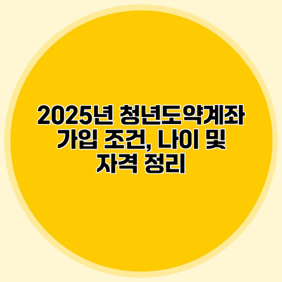 2025년 청년도약계좌 가입 조건, 나이 및 자격 정리