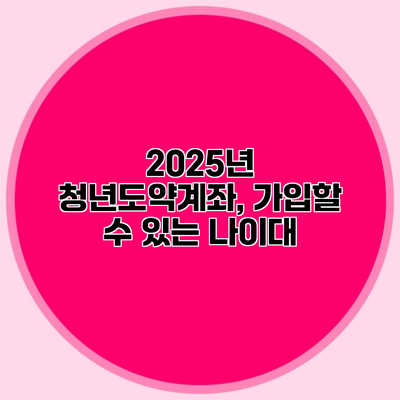 2025년 청년도약계좌, 가입할 수 있는 나이대