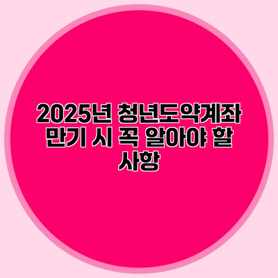 2025년 청년도약계좌 만기 시 꼭 알아야 할 사항