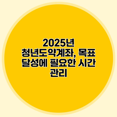 2025년 청년도약계좌, 목표 달성에 필요한 시간 관리