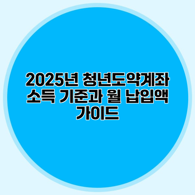 2025년 청년도약계좌 소득 기준과 월 납입액 가이드