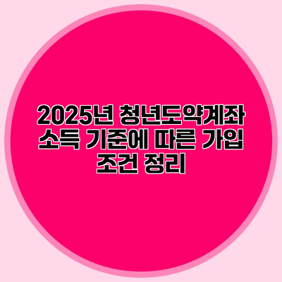 2025년 청년도약계좌 소득 기준에 따른 가입 조건 정리