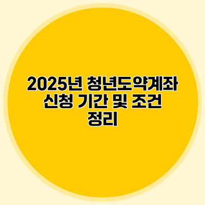 2025년 청년도약계좌 신청 기간 및 조건 정리