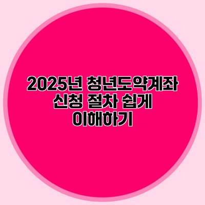 2025년 청년도약계좌 신청 절차 쉽게 이해하기