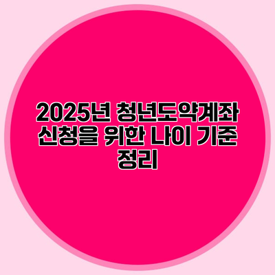 2025년 청년도약계좌 신청을 위한 나이 기준 정리