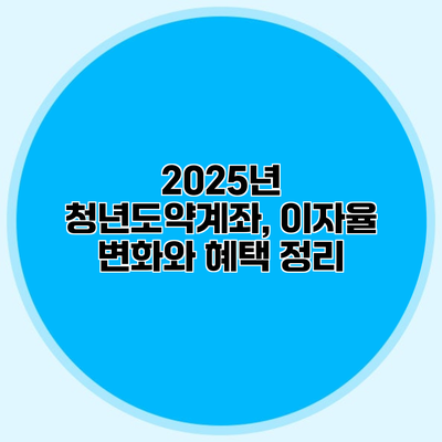 2025년 청년도약계좌, 이자율 변화와 혜택 정리