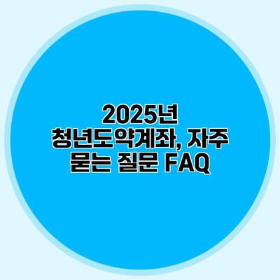 2025년 청년도약계좌, 자주 묻는 질문 FAQ