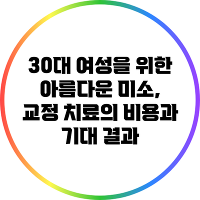 30대 여성을 위한 아름다운 미소, 교정 치료의 비용과 기대 결과