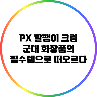 PX 달팽이 크림: 군대 화장품의 필수템으로 떠오르다
