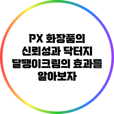 PX 화장품의 신뢰성과 닥터지 달팽이크림의 효과를 알아보자