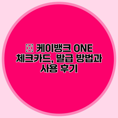 ✅ 케이뱅크 ONE 체크카드, 발급 방법과 사용 후기