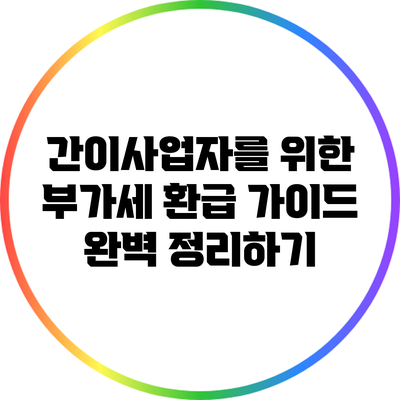 간이사업자를 위한 부가세 환급 가이드 완벽 정리하기