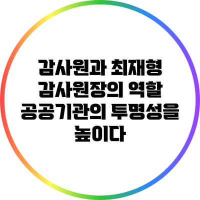 감사원과 최재형 감사원장의 역할: 공공기관의 투명성을 높이다