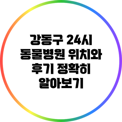 강동구 24시 동물병원 위치와 후기 정확히 알아보기