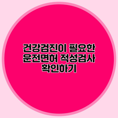 건강검진이 필요한 운전면허 적성검사 확인하기