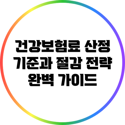 건강보험료 산정 기준과 절감 전략 완벽 가이드