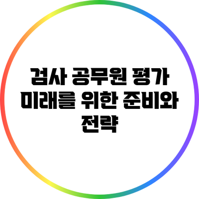 검사 공무원 평가: 미래를 위한 준비와 전략