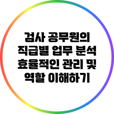 검사 공무원의 직급별 업무 분석: 효율적인 관리 및 역할 이해하기