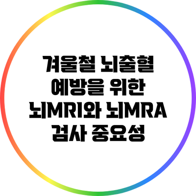 겨울철 뇌출혈 예방을 위한 뇌MRI와 뇌MRA 검사 중요성