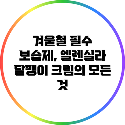 겨울철 필수 보습제, 엘렌실라 달팽이 크림의 모든 것