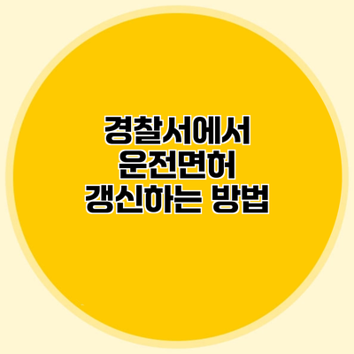 경찰서에서 운전면허 갱신하는 방법