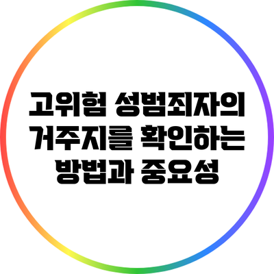 고위험 성범죄자의 거주지를 확인하는 방법과 중요성