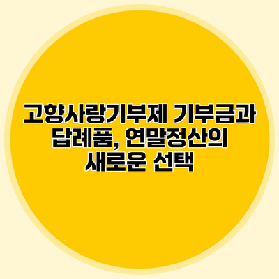 고향사랑기부제 기부금과 답례품, 연말정산의 새로운 선택