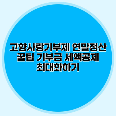 고향사랑기부제 연말정산 꿀팁 기부금 세액공제 최대화하기