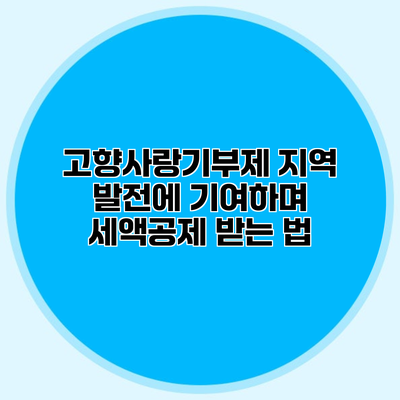 고향사랑기부제 지역 발전에 기여하며 세액공제 받는 법