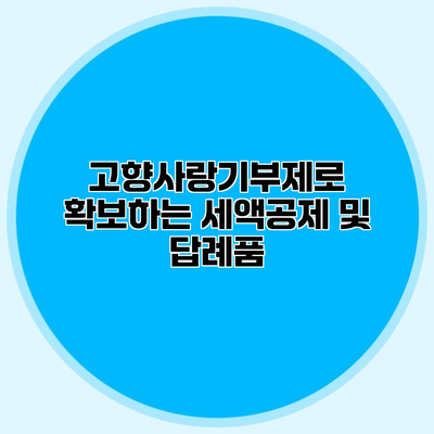 고향사랑기부제로 확보하는 세액공제 및 답례품